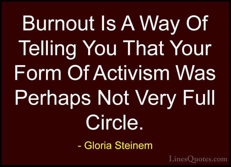 Gloria Steinem Quotes (113) - Burnout Is A Way Of Telling You Tha... - QuotesBurnout Is A Way Of Telling You That Your Form Of Activism Was Perhaps Not Very Full Circle.