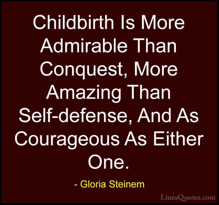 Gloria Steinem Quotes (12) - Childbirth Is More Admirable Than Co... - QuotesChildbirth Is More Admirable Than Conquest, More Amazing Than Self-defense, And As Courageous As Either One.