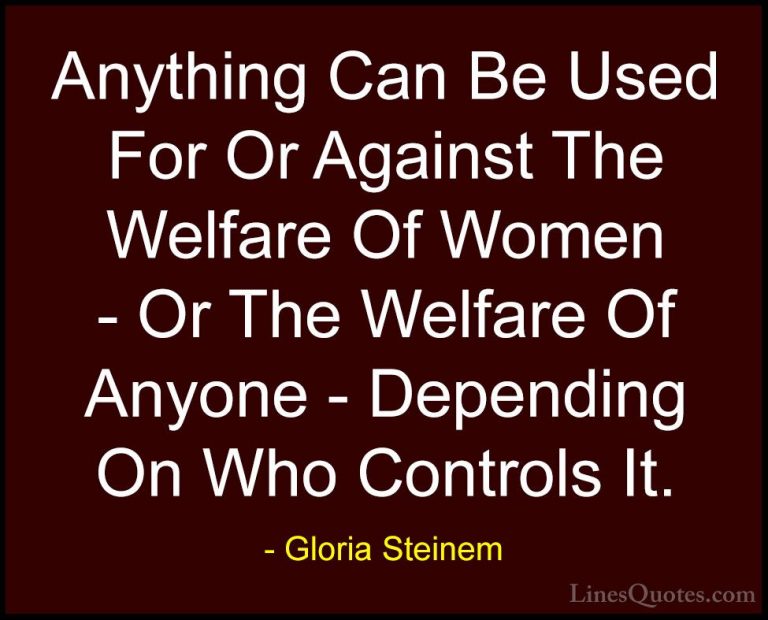 Gloria Steinem Quotes (124) - Anything Can Be Used For Or Against... - QuotesAnything Can Be Used For Or Against The Welfare Of Women - Or The Welfare Of Anyone - Depending On Who Controls It.