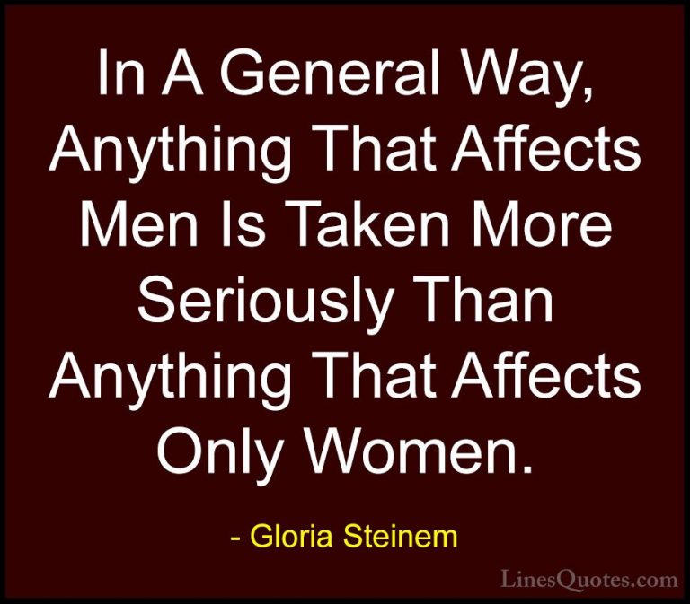 Gloria Steinem Quotes (127) - In A General Way, Anything That Aff... - QuotesIn A General Way, Anything That Affects Men Is Taken More Seriously Than Anything That Affects Only Women.