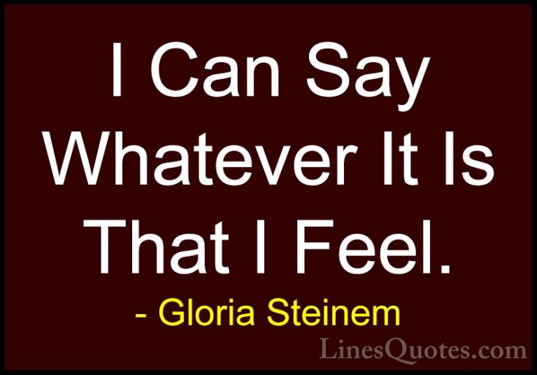 Gloria Steinem Quotes (128) - I Can Say Whatever It Is That I Fee... - QuotesI Can Say Whatever It Is That I Feel.