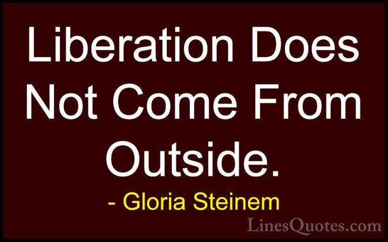 Gloria Steinem Quotes (129) - Liberation Does Not Come From Outsi... - QuotesLiberation Does Not Come From Outside.
