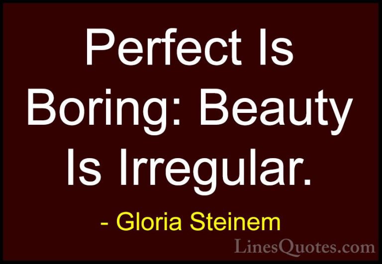 Gloria Steinem Quotes (136) - Perfect Is Boring: Beauty Is Irregu... - QuotesPerfect Is Boring: Beauty Is Irregular.