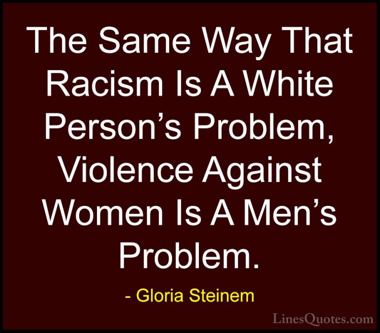 Gloria Steinem Quotes (137) - The Same Way That Racism Is A White... - QuotesThe Same Way That Racism Is A White Person's Problem, Violence Against Women Is A Men's Problem.