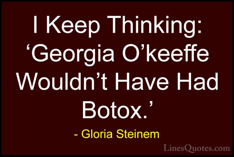 Gloria Steinem Quotes (138) - I Keep Thinking: 'Georgia O'keeffe ... - QuotesI Keep Thinking: 'Georgia O'keeffe Wouldn't Have Had Botox.'