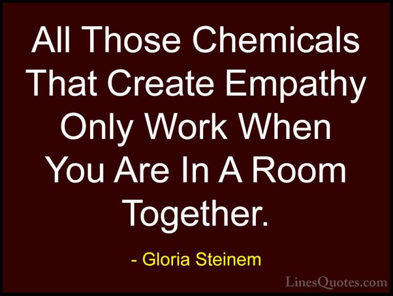 Gloria Steinem Quotes (143) - All Those Chemicals That Create Emp... - QuotesAll Those Chemicals That Create Empathy Only Work When You Are In A Room Together.