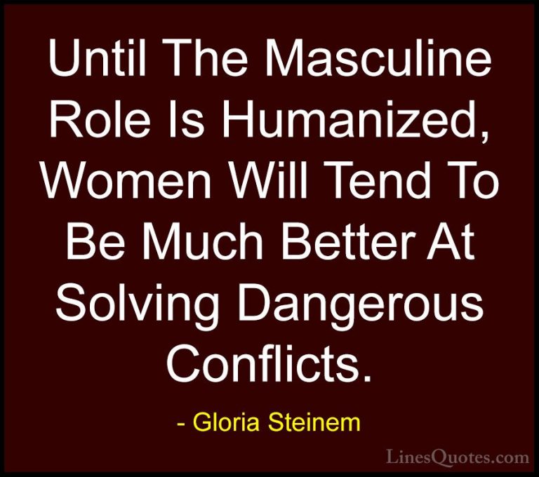 Gloria Steinem Quotes (159) - Until The Masculine Role Is Humaniz... - QuotesUntil The Masculine Role Is Humanized, Women Will Tend To Be Much Better At Solving Dangerous Conflicts.