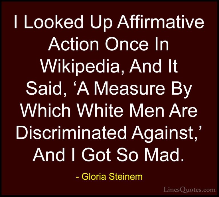 Gloria Steinem Quotes (17) - I Looked Up Affirmative Action Once ... - QuotesI Looked Up Affirmative Action Once In Wikipedia, And It Said, 'A Measure By Which White Men Are Discriminated Against,' And I Got So Mad.
