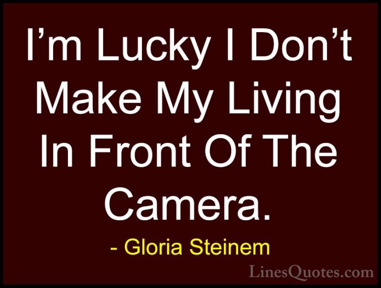 Gloria Steinem Quotes (171) - I'm Lucky I Don't Make My Living In... - QuotesI'm Lucky I Don't Make My Living In Front Of The Camera.