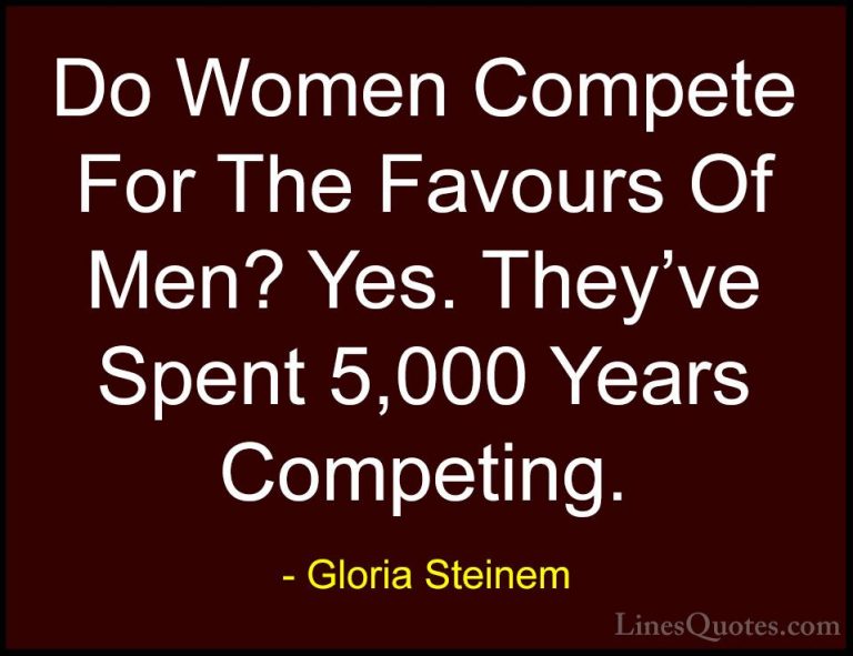 Gloria Steinem Quotes (178) - Do Women Compete For The Favours Of... - QuotesDo Women Compete For The Favours Of Men? Yes. They've Spent 5,000 Years Competing.