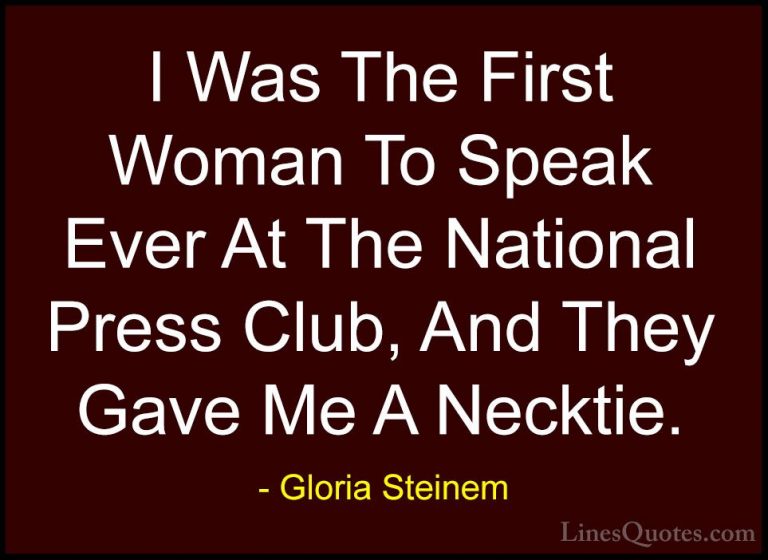 Gloria Steinem Quotes (179) - I Was The First Woman To Speak Ever... - QuotesI Was The First Woman To Speak Ever At The National Press Club, And They Gave Me A Necktie.