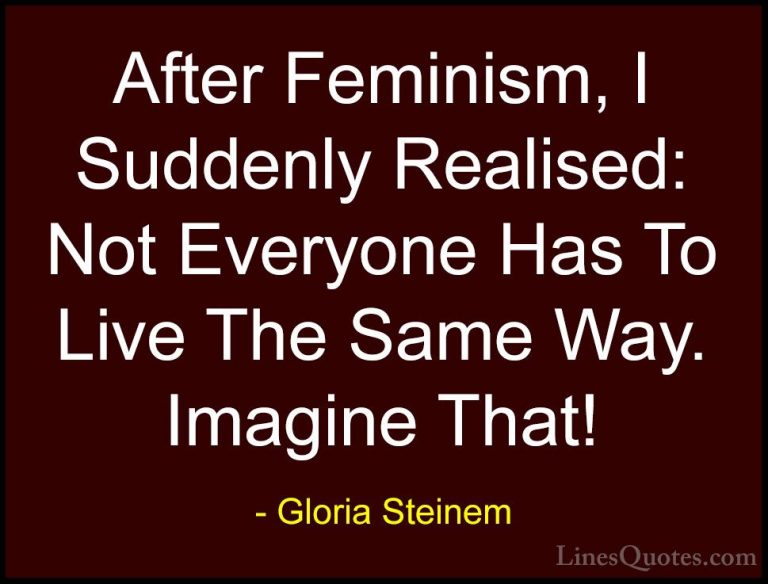 Gloria Steinem Quotes (18) - After Feminism, I Suddenly Realised:... - QuotesAfter Feminism, I Suddenly Realised: Not Everyone Has To Live The Same Way. Imagine That!