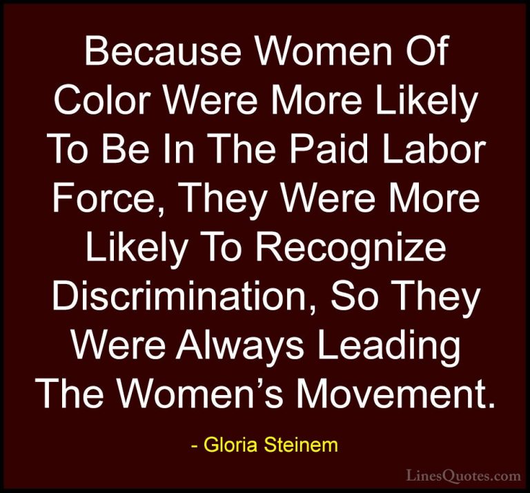 Gloria Steinem Quotes (181) - Because Women Of Color Were More Li... - QuotesBecause Women Of Color Were More Likely To Be In The Paid Labor Force, They Were More Likely To Recognize Discrimination, So They Were Always Leading The Women's Movement.