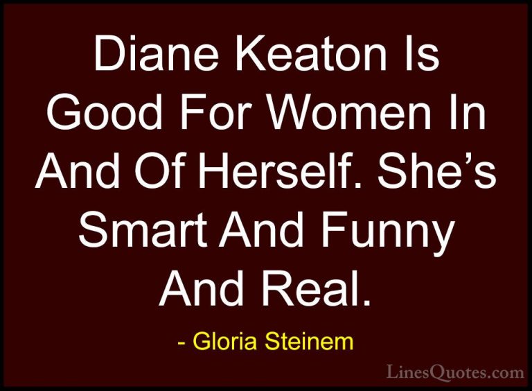 Gloria Steinem Quotes (187) - Diane Keaton Is Good For Women In A... - QuotesDiane Keaton Is Good For Women In And Of Herself. She's Smart And Funny And Real.
