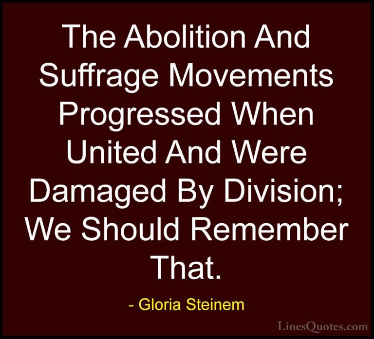 Gloria Steinem Quotes (19) - The Abolition And Suffrage Movements... - QuotesThe Abolition And Suffrage Movements Progressed When United And Were Damaged By Division; We Should Remember That.