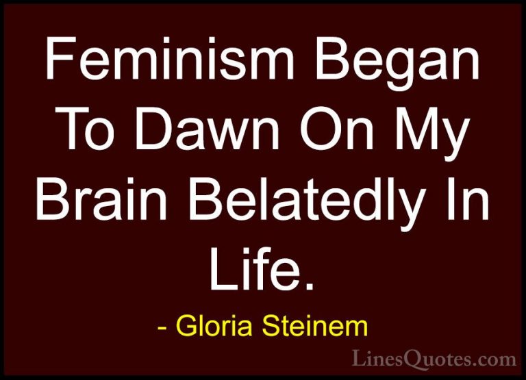 Gloria Steinem Quotes (190) - Feminism Began To Dawn On My Brain ... - QuotesFeminism Began To Dawn On My Brain Belatedly In Life.