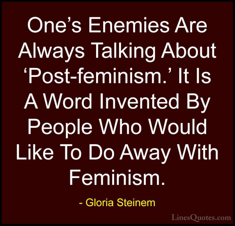Gloria Steinem Quotes (192) - One's Enemies Are Always Talking Ab... - QuotesOne's Enemies Are Always Talking About 'Post-feminism.' It Is A Word Invented By People Who Would Like To Do Away With Feminism.