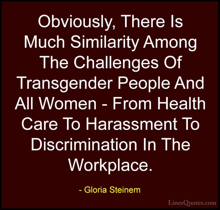 Gloria Steinem Quotes (20) - Obviously, There Is Much Similarity ... - QuotesObviously, There Is Much Similarity Among The Challenges Of Transgender People And All Women - From Health Care To Harassment To Discrimination In The Workplace.