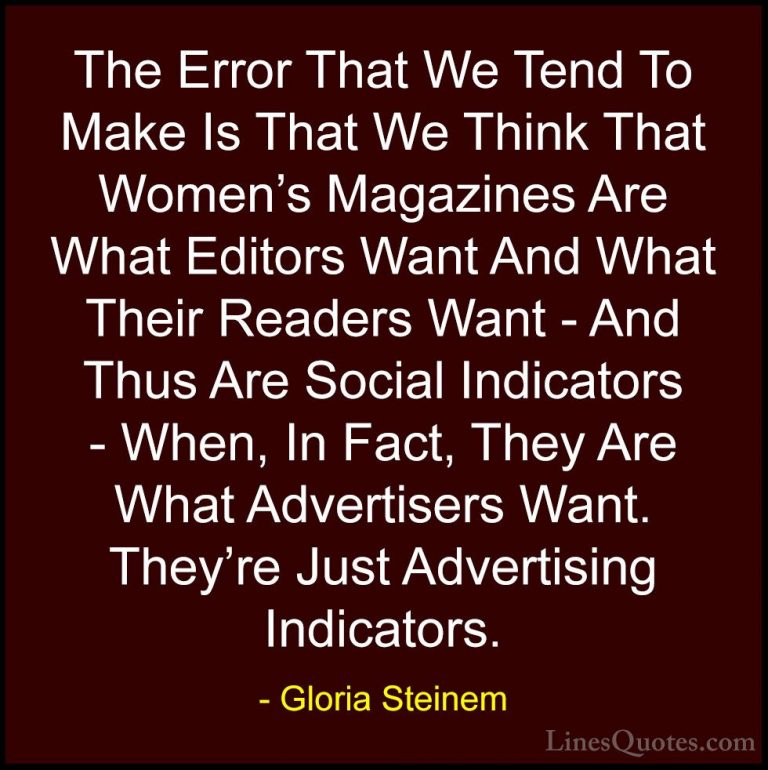 Gloria Steinem Quotes (23) - The Error That We Tend To Make Is Th... - QuotesThe Error That We Tend To Make Is That We Think That Women's Magazines Are What Editors Want And What Their Readers Want - And Thus Are Social Indicators - When, In Fact, They Are What Advertisers Want. They're Just Advertising Indicators.
