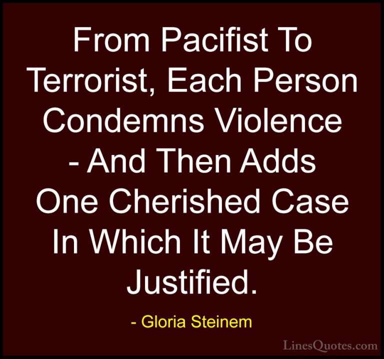 Gloria Steinem Quotes (24) - From Pacifist To Terrorist, Each Per... - QuotesFrom Pacifist To Terrorist, Each Person Condemns Violence - And Then Adds One Cherished Case In Which It May Be Justified.