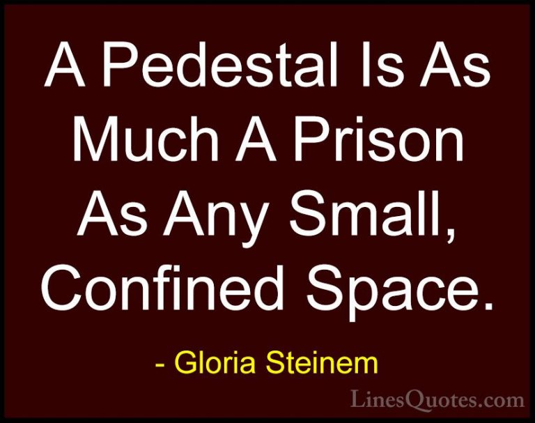Gloria Steinem Quotes (25) - A Pedestal Is As Much A Prison As An... - QuotesA Pedestal Is As Much A Prison As Any Small, Confined Space.