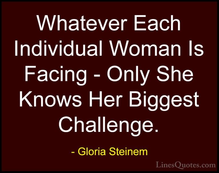 Gloria Steinem Quotes (30) - Whatever Each Individual Woman Is Fa... - QuotesWhatever Each Individual Woman Is Facing - Only She Knows Her Biggest Challenge.