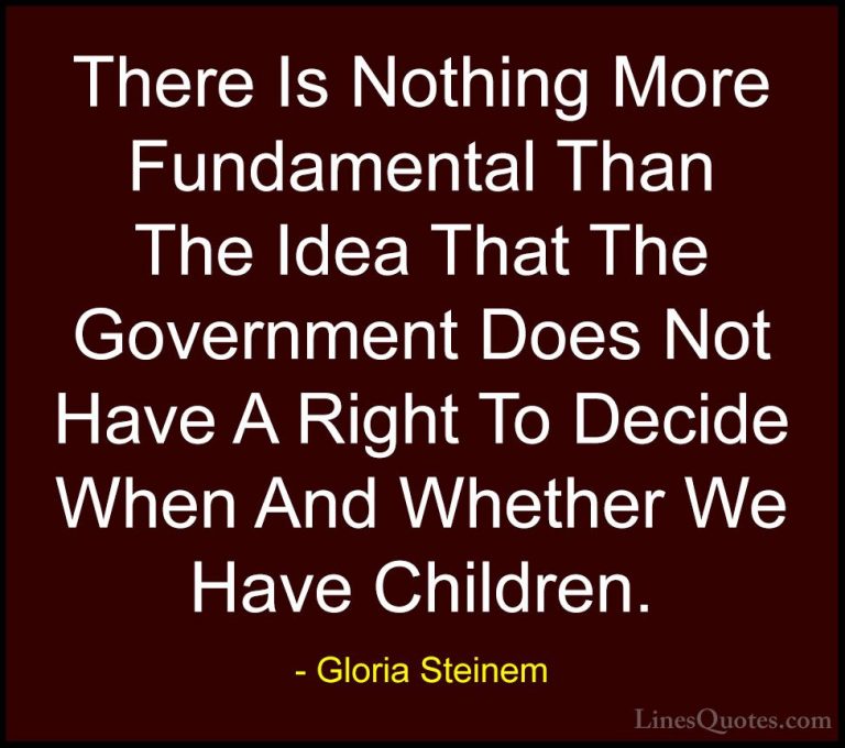 Gloria Steinem Quotes (34) - There Is Nothing More Fundamental Th... - QuotesThere Is Nothing More Fundamental Than The Idea That The Government Does Not Have A Right To Decide When And Whether We Have Children.