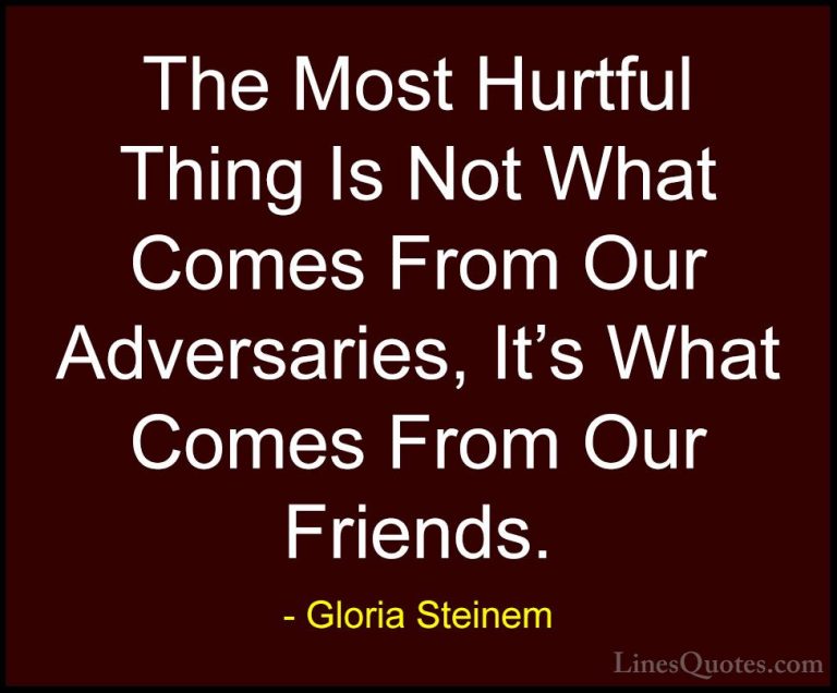 Gloria Steinem Quotes (37) - The Most Hurtful Thing Is Not What C... - QuotesThe Most Hurtful Thing Is Not What Comes From Our Adversaries, It's What Comes From Our Friends.
