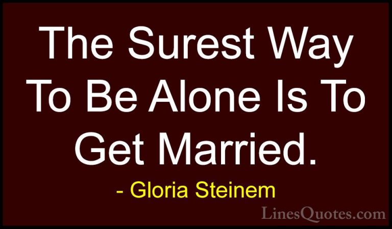 Gloria Steinem Quotes (38) - The Surest Way To Be Alone Is To Get... - QuotesThe Surest Way To Be Alone Is To Get Married.