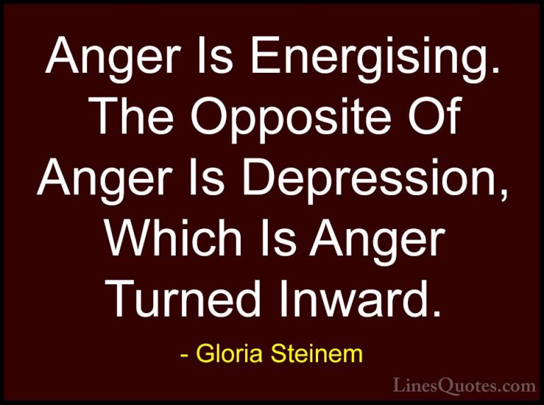 Gloria Steinem Quotes (39) - Anger Is Energising. The Opposite Of... - QuotesAnger Is Energising. The Opposite Of Anger Is Depression, Which Is Anger Turned Inward.