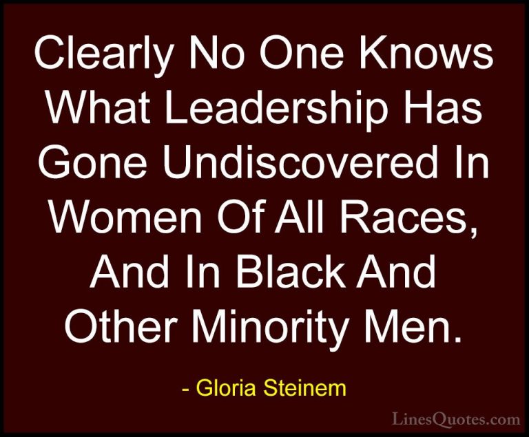 Gloria Steinem Quotes (41) - Clearly No One Knows What Leadership... - QuotesClearly No One Knows What Leadership Has Gone Undiscovered In Women Of All Races, And In Black And Other Minority Men.