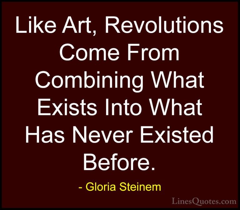 Gloria Steinem Quotes (42) - Like Art, Revolutions Come From Comb... - QuotesLike Art, Revolutions Come From Combining What Exists Into What Has Never Existed Before.