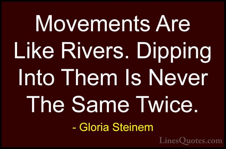 Gloria Steinem Quotes (47) - Movements Are Like Rivers. Dipping I... - QuotesMovements Are Like Rivers. Dipping Into Them Is Never The Same Twice.