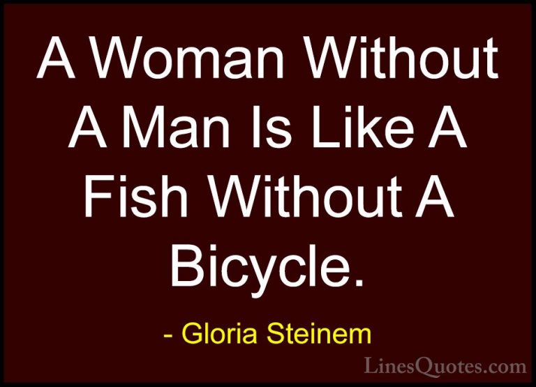 Gloria Steinem Quotes (48) - A Woman Without A Man Is Like A Fish... - QuotesA Woman Without A Man Is Like A Fish Without A Bicycle.