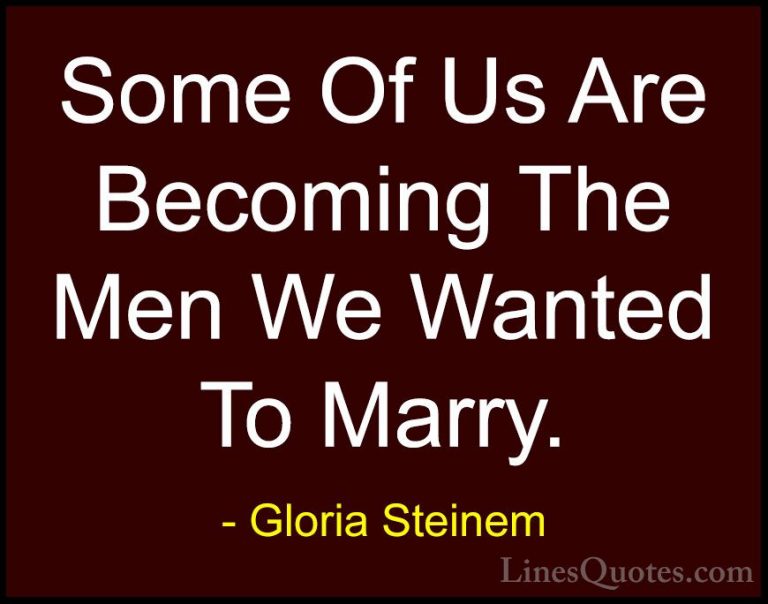 Gloria Steinem Quotes (49) - Some Of Us Are Becoming The Men We W... - QuotesSome Of Us Are Becoming The Men We Wanted To Marry.