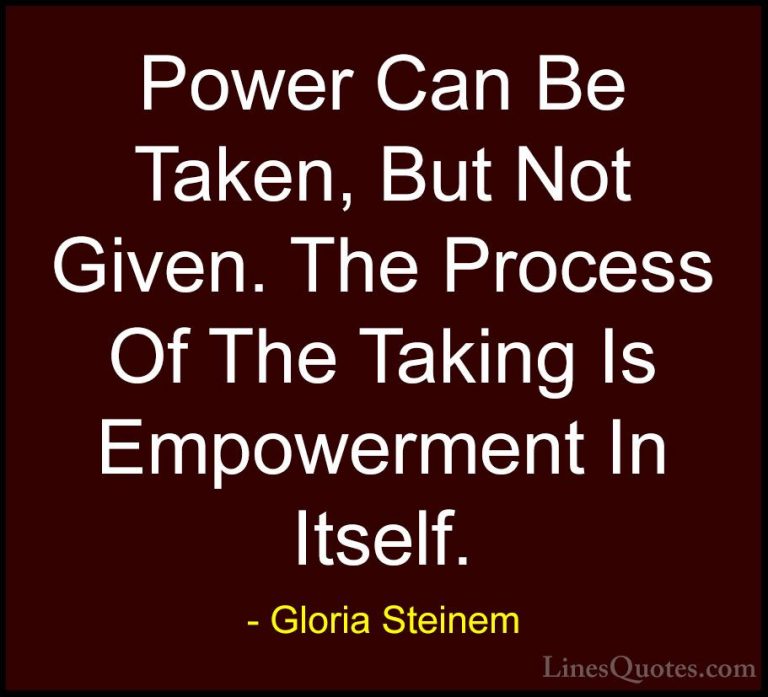 Gloria Steinem Quotes (52) - Power Can Be Taken, But Not Given. T... - QuotesPower Can Be Taken, But Not Given. The Process Of The Taking Is Empowerment In Itself.