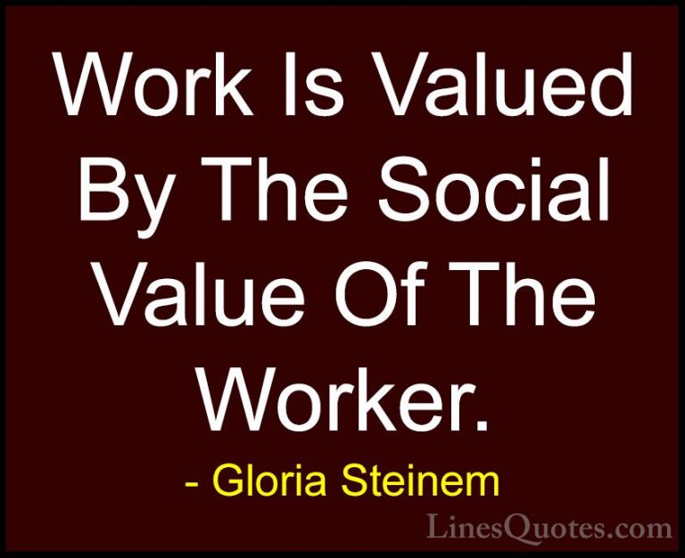 Gloria Steinem Quotes (60) - Work Is Valued By The Social Value O... - QuotesWork Is Valued By The Social Value Of The Worker.