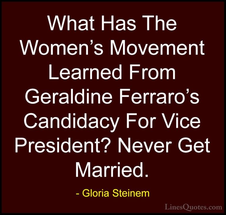 Gloria Steinem Quotes (70) - What Has The Women's Movement Learne... - QuotesWhat Has The Women's Movement Learned From Geraldine Ferraro's Candidacy For Vice President? Never Get Married.