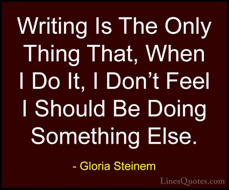 Gloria Steinem Quotes (71) - Writing Is The Only Thing That, When... - QuotesWriting Is The Only Thing That, When I Do It, I Don't Feel I Should Be Doing Something Else.