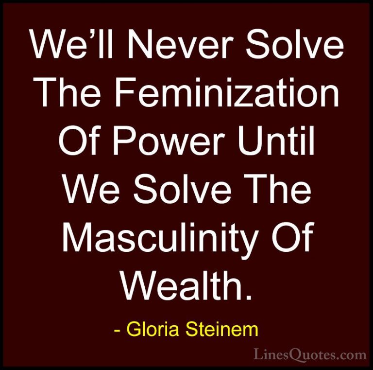 Gloria Steinem Quotes (8) - We'll Never Solve The Feminization Of... - QuotesWe'll Never Solve The Feminization Of Power Until We Solve The Masculinity Of Wealth.