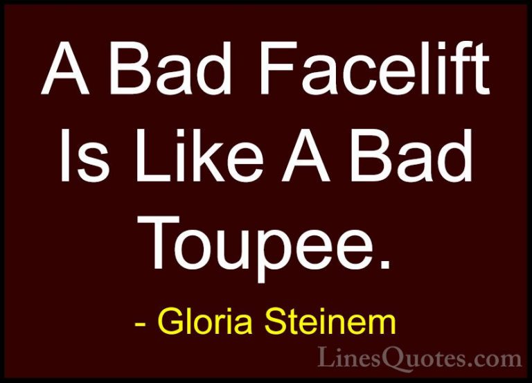 Gloria Steinem Quotes (86) - A Bad Facelift Is Like A Bad Toupee.... - QuotesA Bad Facelift Is Like A Bad Toupee.