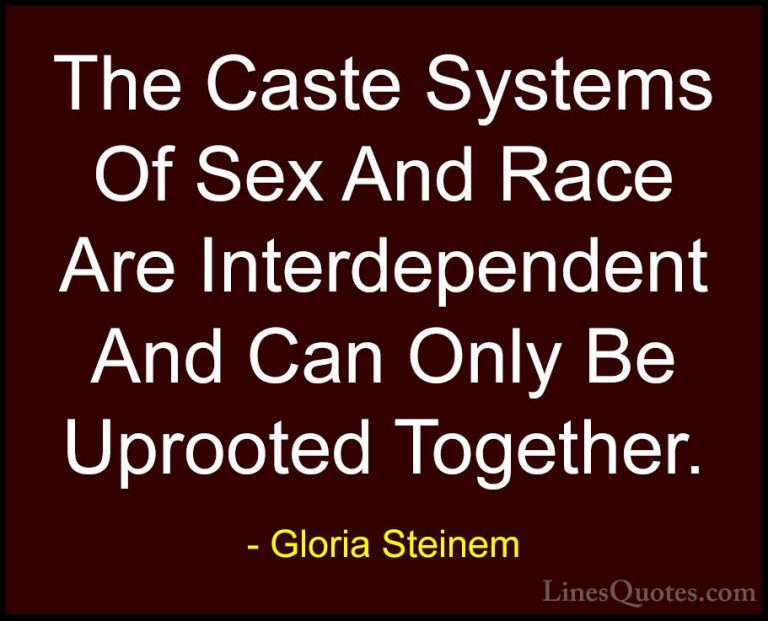 Gloria Steinem Quotes (87) - The Caste Systems Of Sex And Race Ar... - QuotesThe Caste Systems Of Sex And Race Are Interdependent And Can Only Be Uprooted Together.