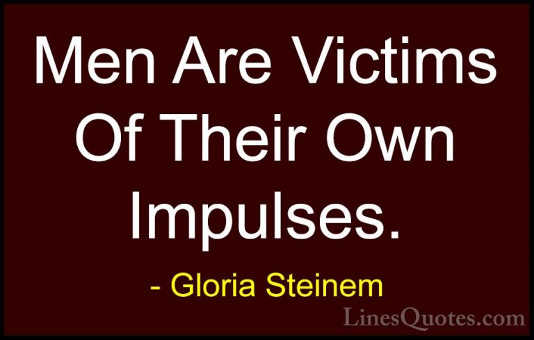Gloria Steinem Quotes (91) - Men Are Victims Of Their Own Impulse... - QuotesMen Are Victims Of Their Own Impulses.