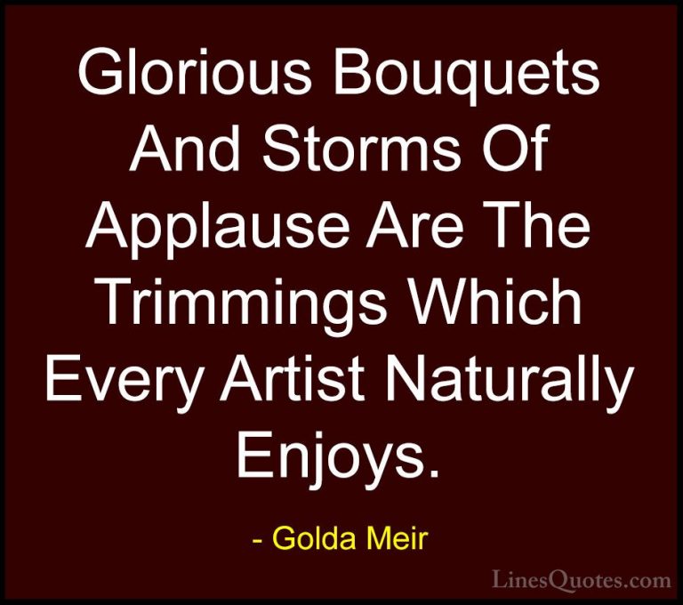 Golda Meir Quotes (22) - Glorious Bouquets And Storms Of Applause... - QuotesGlorious Bouquets And Storms Of Applause Are The Trimmings Which Every Artist Naturally Enjoys.