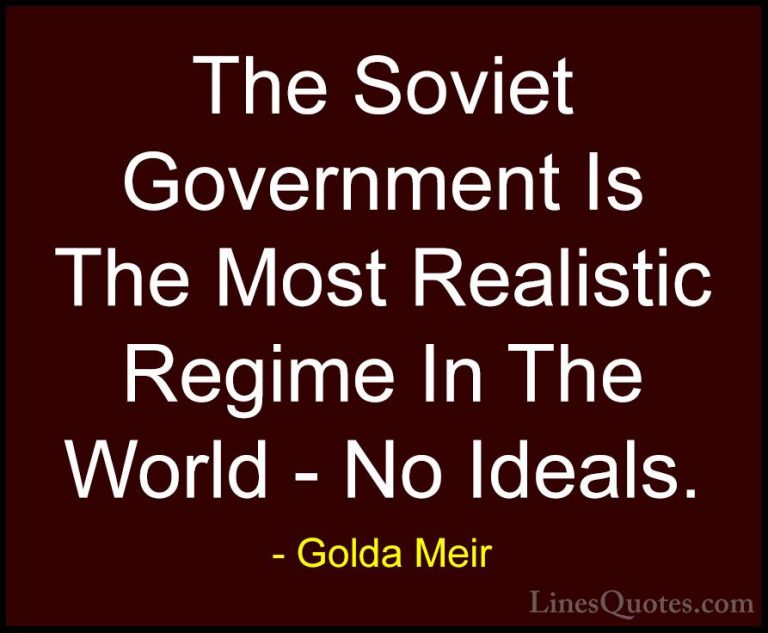 Golda Meir Quotes (28) - The Soviet Government Is The Most Realis... - QuotesThe Soviet Government Is The Most Realistic Regime In The World - No Ideals.