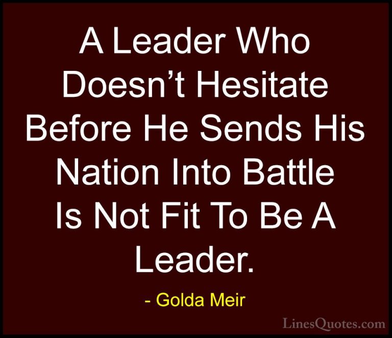 Golda Meir Quotes (3) - A Leader Who Doesn't Hesitate Before He S... - QuotesA Leader Who Doesn't Hesitate Before He Sends His Nation Into Battle Is Not Fit To Be A Leader.