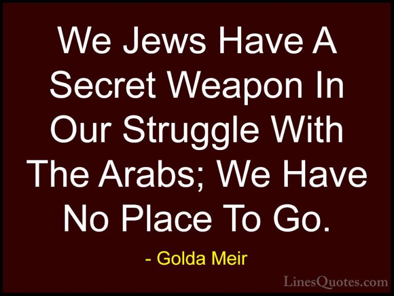 Golda Meir Quotes (33) - We Jews Have A Secret Weapon In Our Stru... - QuotesWe Jews Have A Secret Weapon In Our Struggle With The Arabs; We Have No Place To Go.