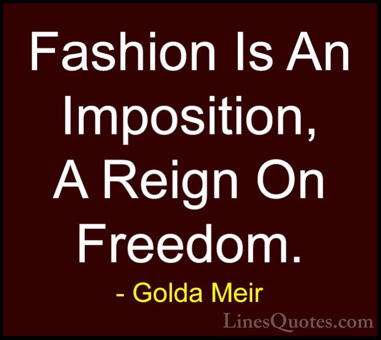 Golda Meir Quotes (34) - Fashion Is An Imposition, A Reign On Fre... - QuotesFashion Is An Imposition, A Reign On Freedom.