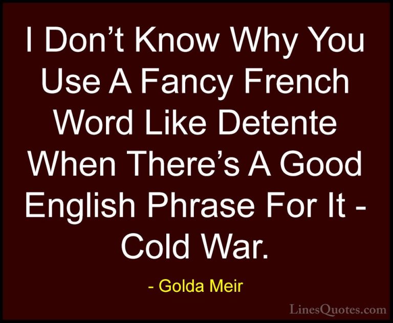 Golda Meir Quotes (35) - I Don't Know Why You Use A Fancy French ... - QuotesI Don't Know Why You Use A Fancy French Word Like Detente When There's A Good English Phrase For It - Cold War.