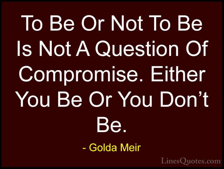 Golda Meir Quotes (4) - To Be Or Not To Be Is Not A Question Of C... - QuotesTo Be Or Not To Be Is Not A Question Of Compromise. Either You Be Or You Don't Be.